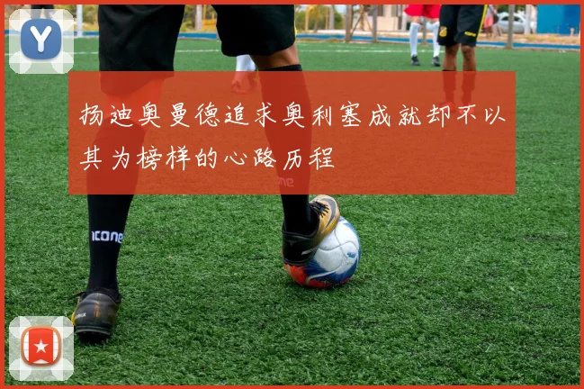 扬迪奥曼德追求奥利塞成就却不以其为榜样的心路历程