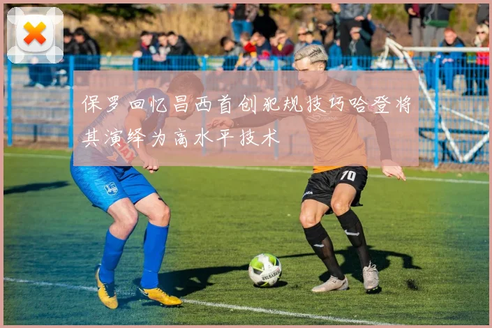 保罗回忆昌西首创犯规技巧哈登将其演绎为高水平技术