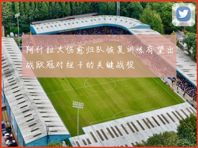阿什拉夫伤愈归队恢复训练有望出战欧冠对纽卡的关键战役